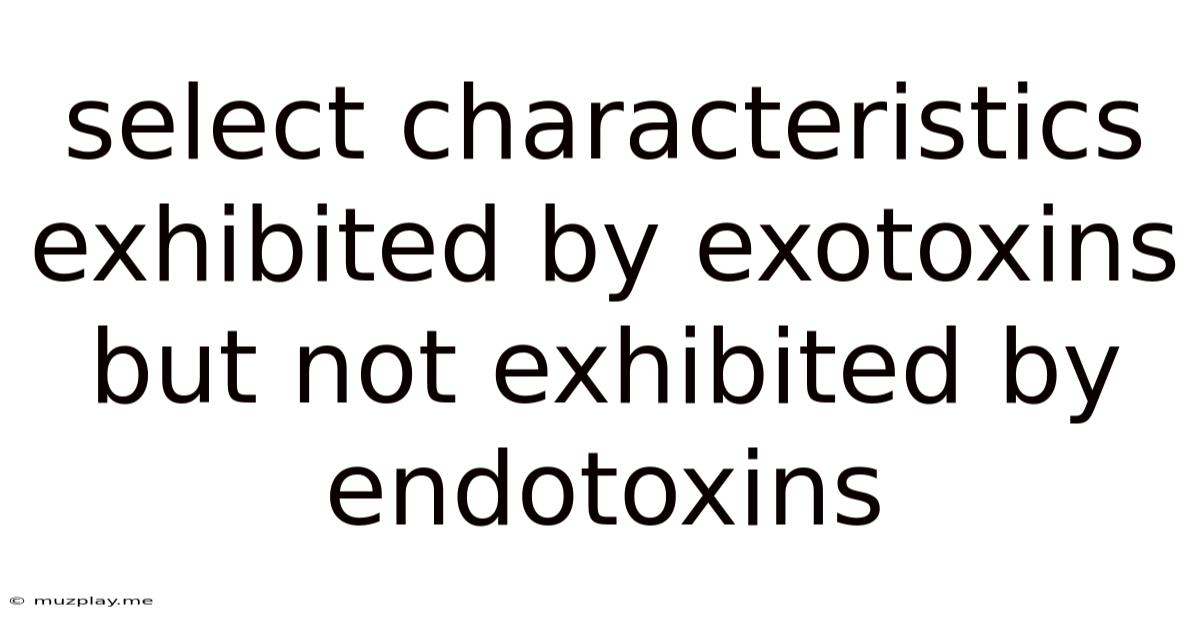 Select Characteristics Exhibited By Exotoxins But Not Exhibited By Endotoxins