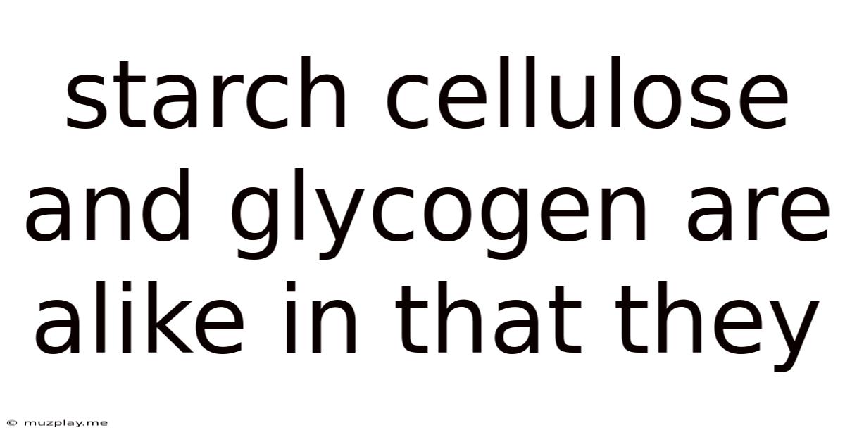 Starch Cellulose And Glycogen Are Alike In That They