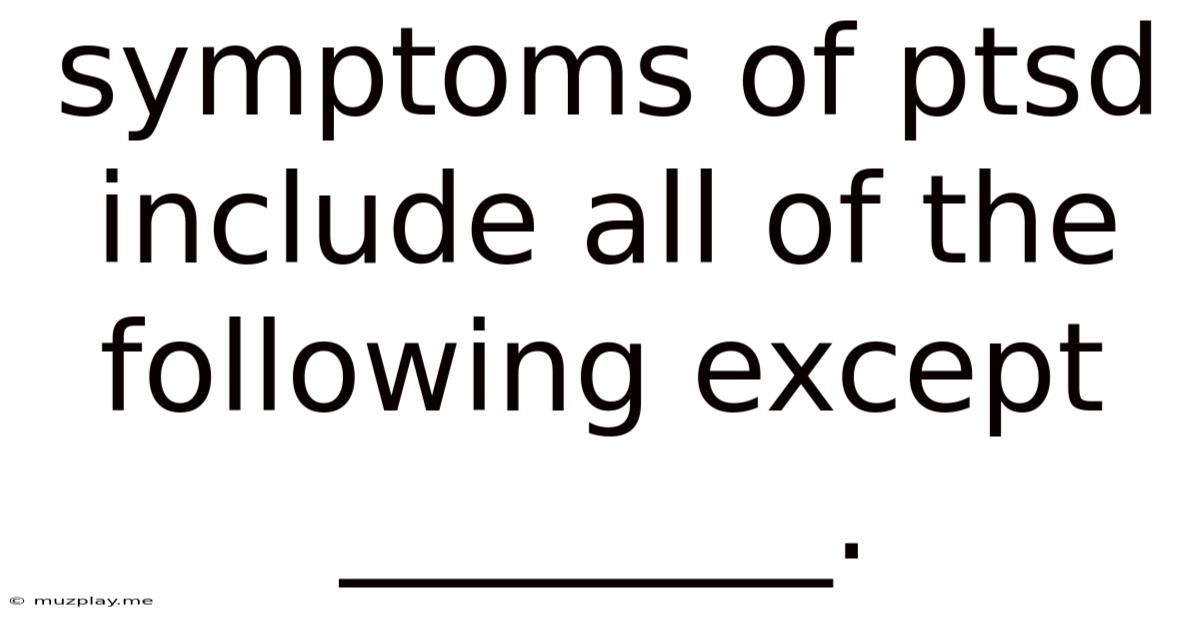 Symptoms Of Ptsd Include All Of The Following Except ________.