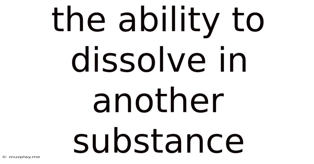 The Ability To Dissolve In Another Substance