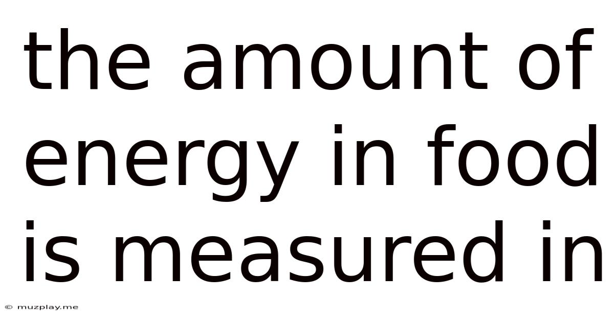 The Amount Of Energy In Food Is Measured In