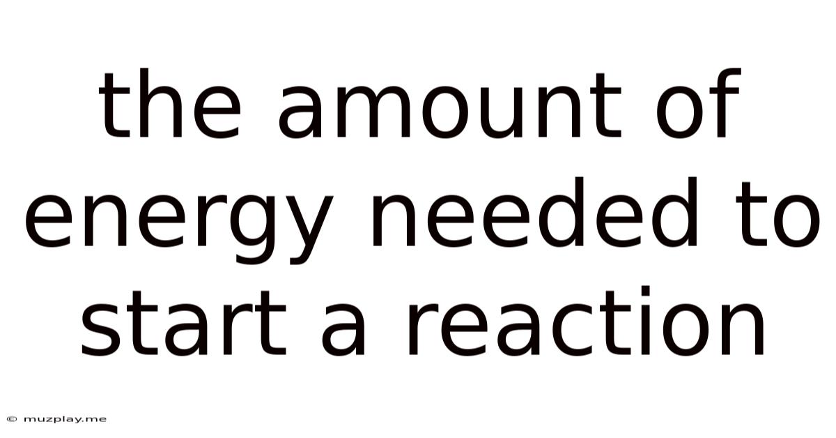 The Amount Of Energy Needed To Start A Reaction
