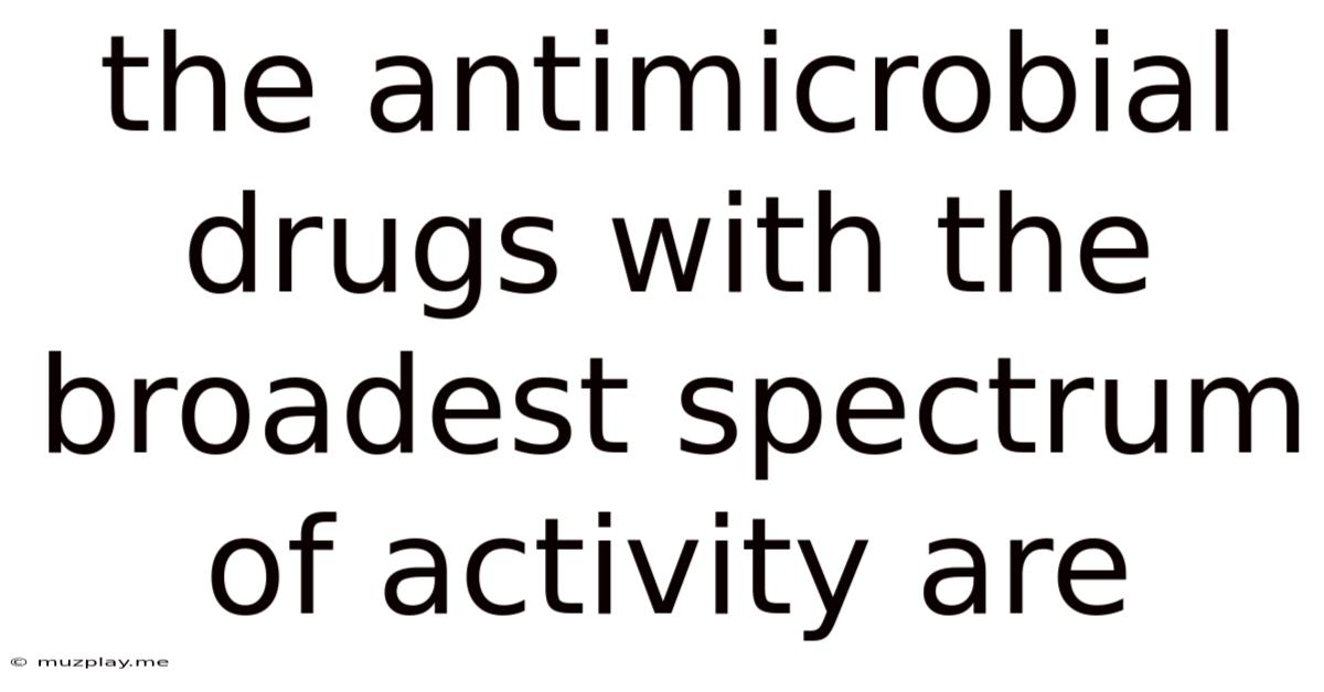 The Antimicrobial Drugs With The Broadest Spectrum Of Activity Are