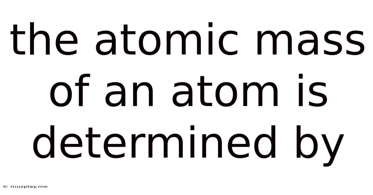 The Atomic Mass Of An Atom Is Determined By