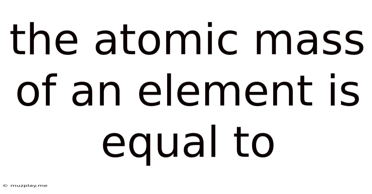 The Atomic Mass Of An Element Is Equal To