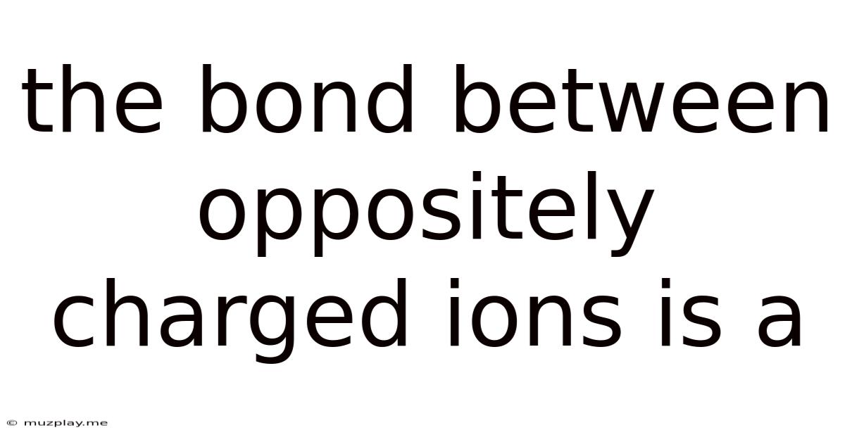 The Bond Between Oppositely Charged Ions Is A