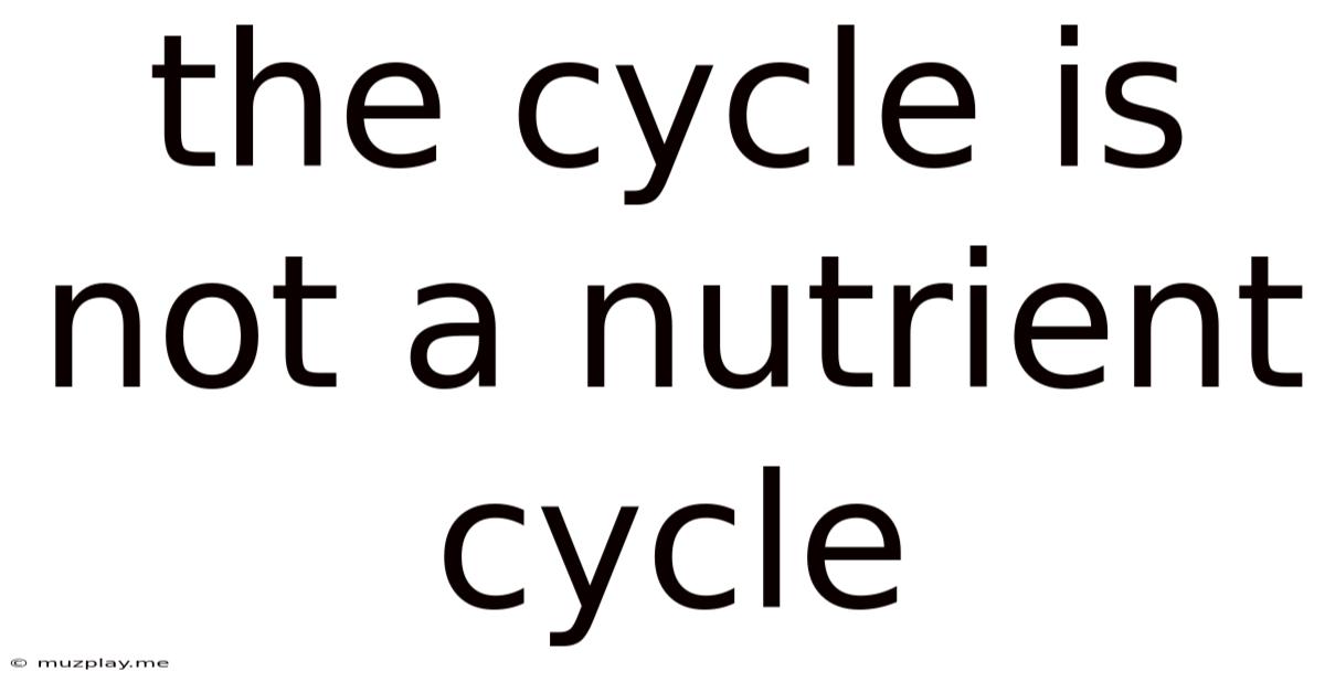 The Cycle Is Not A Nutrient Cycle