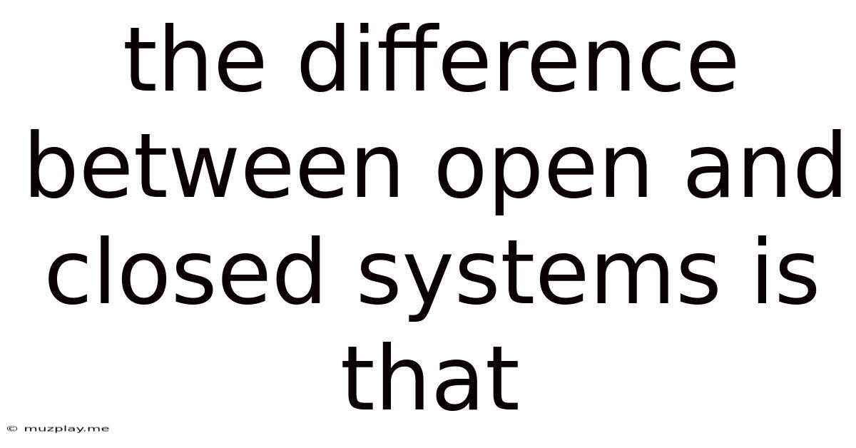 The Difference Between Open And Closed Systems Is That