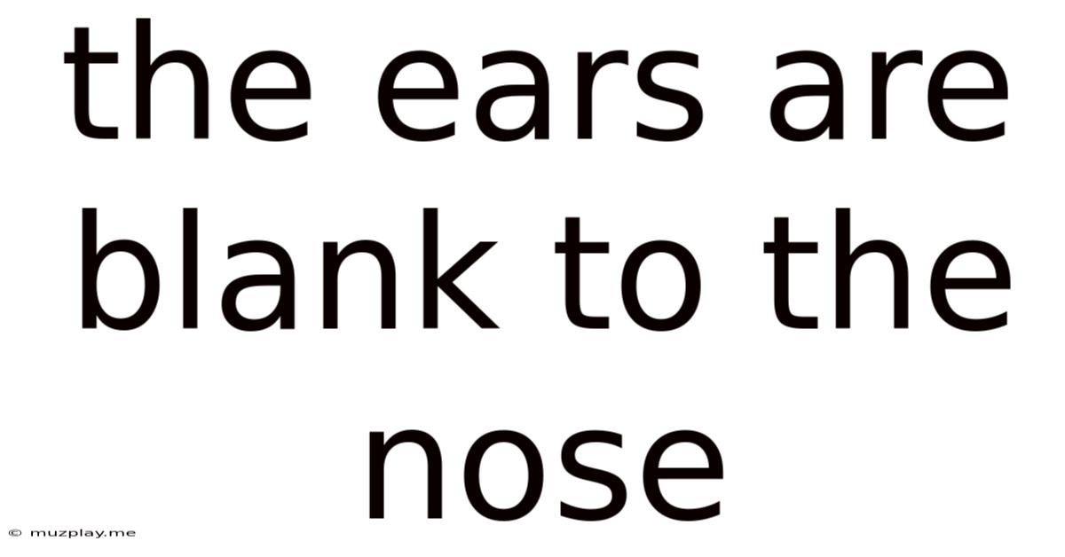 The Ears Are Blank To The Nose