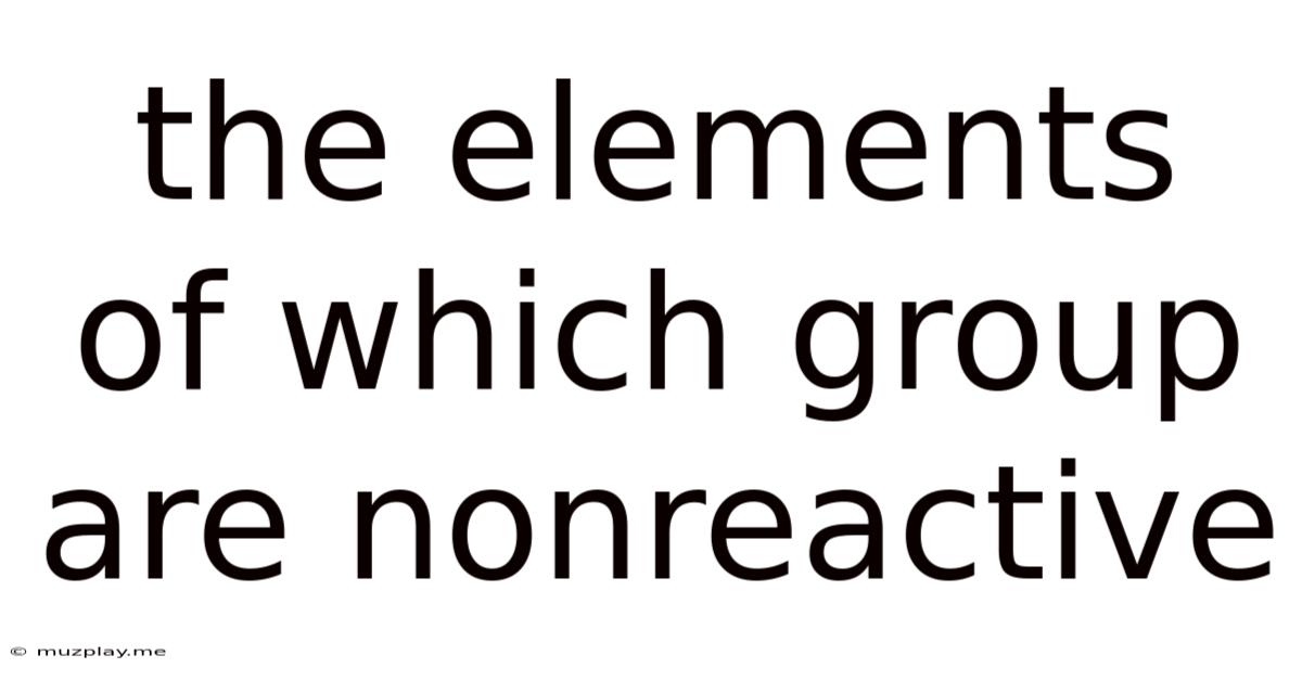 The Elements Of Which Group Are Nonreactive