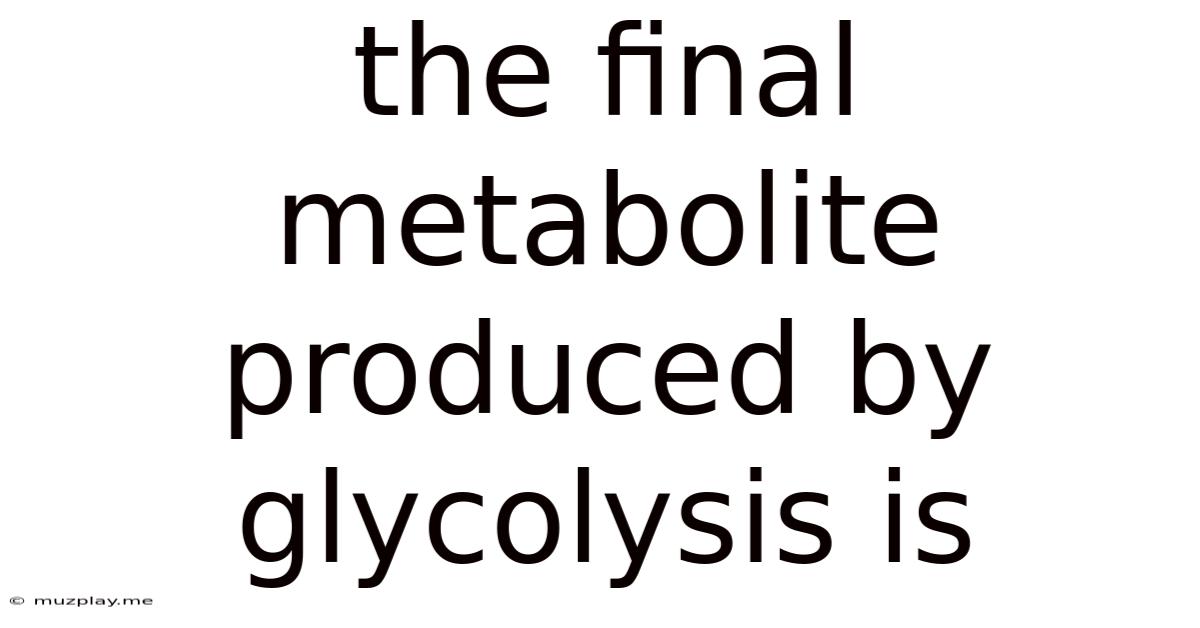 The Final Metabolite Produced By Glycolysis Is
