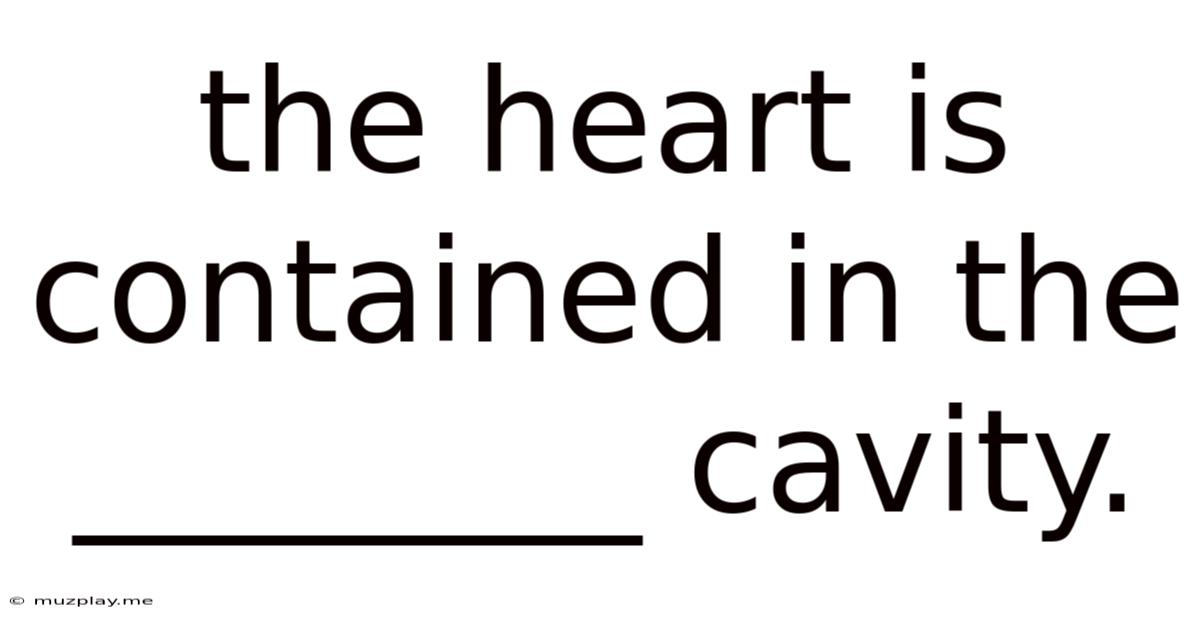 The Heart Is Contained In The ________ Cavity.