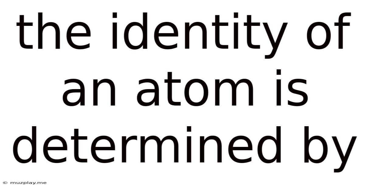 The Identity Of An Atom Is Determined By