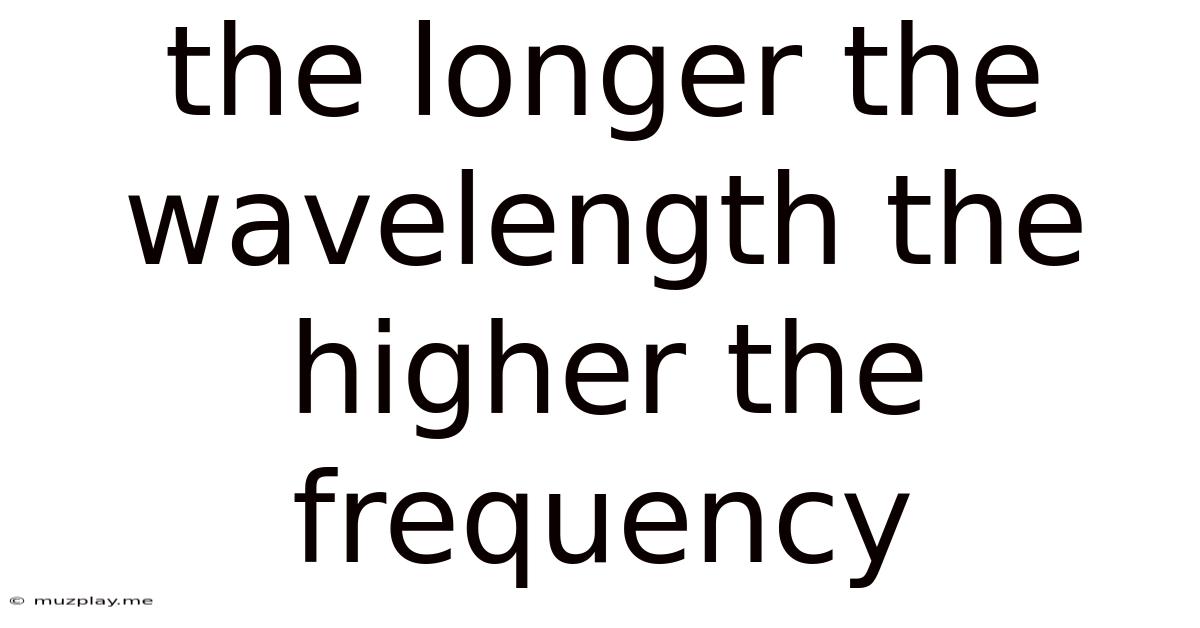 The Longer The Wavelength The Higher The Frequency