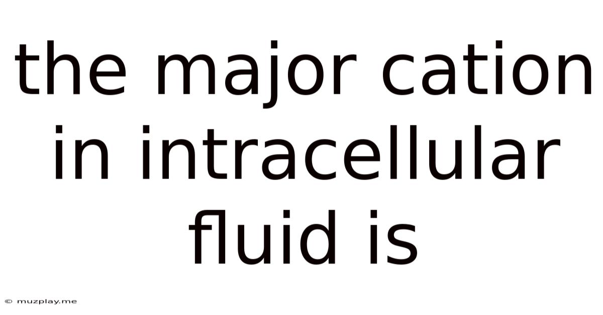 The Major Cation In Intracellular Fluid Is