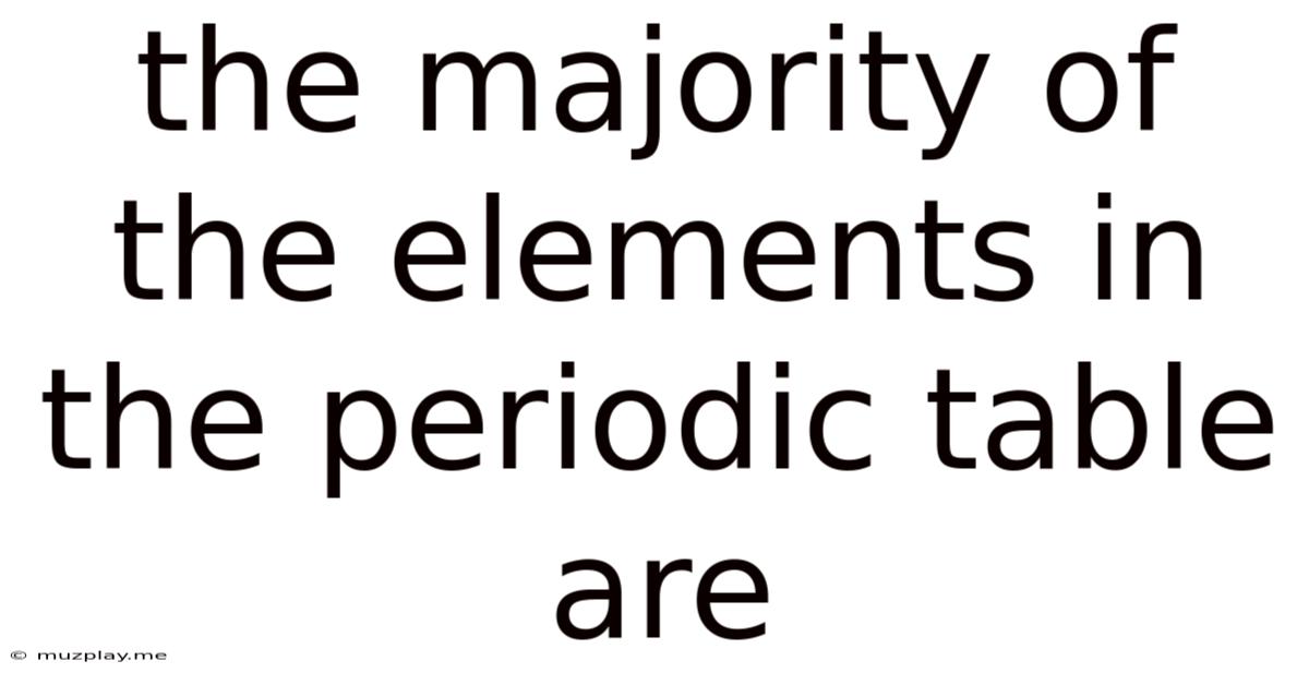 The Majority Of The Elements In The Periodic Table Are