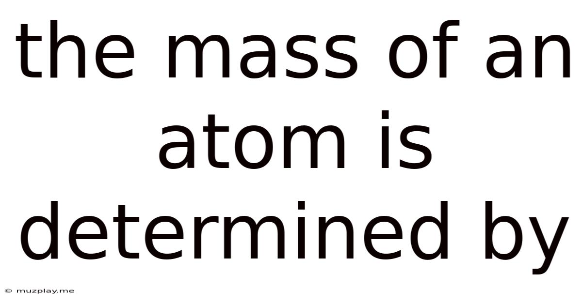 The Mass Of An Atom Is Determined By