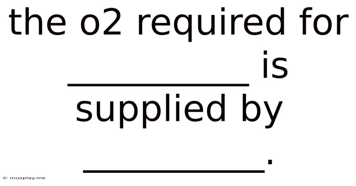 The O2 Required For __________ Is Supplied By __________.