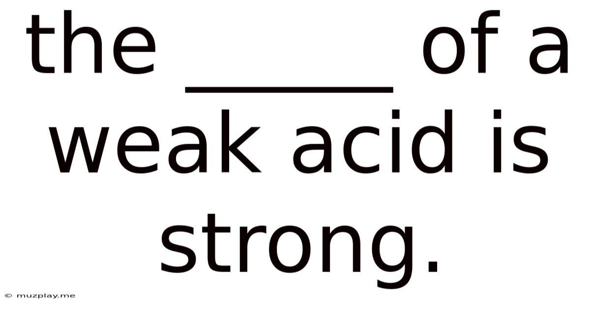 The _____ Of A Weak Acid Is Strong.