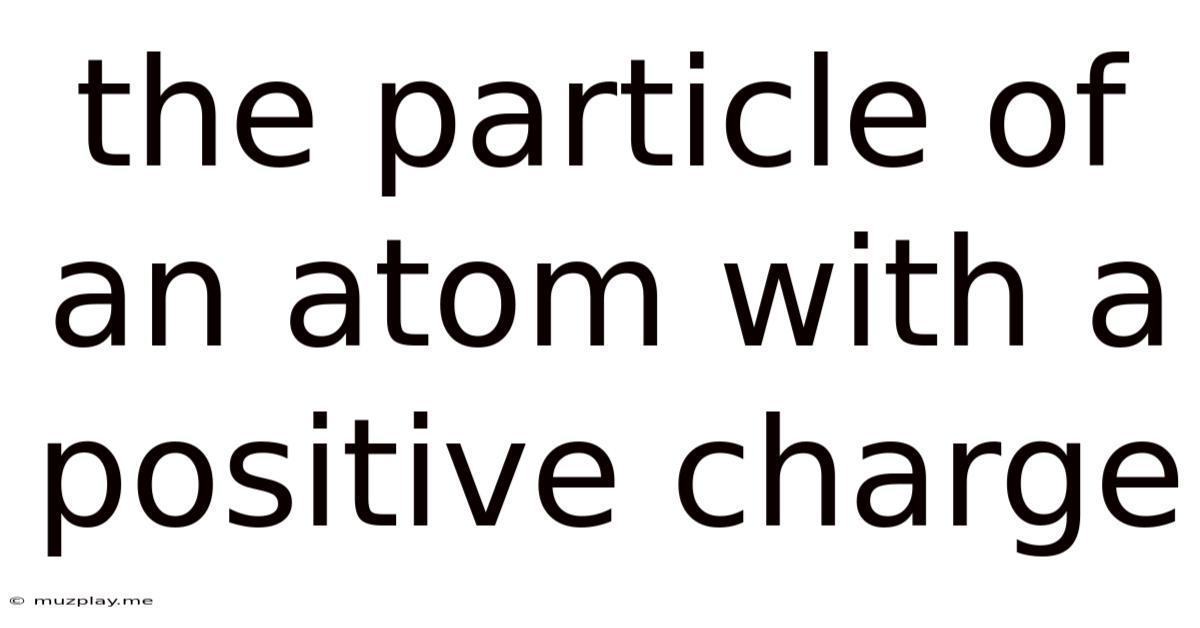 The Particle Of An Atom With A Positive Charge