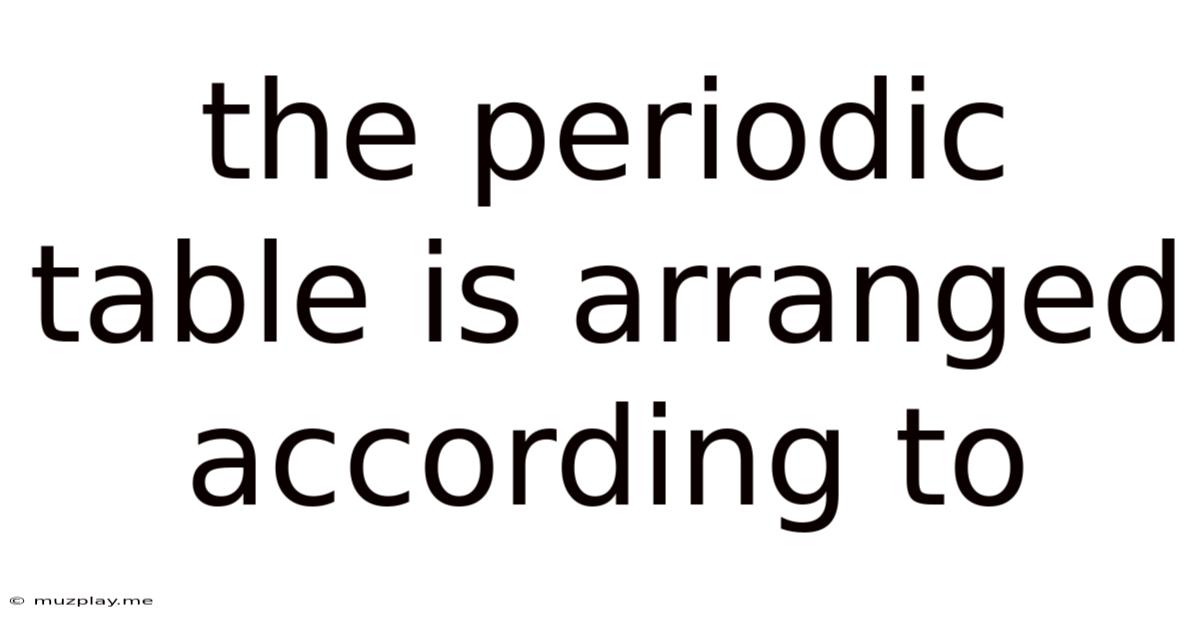 The Periodic Table Is Arranged According To