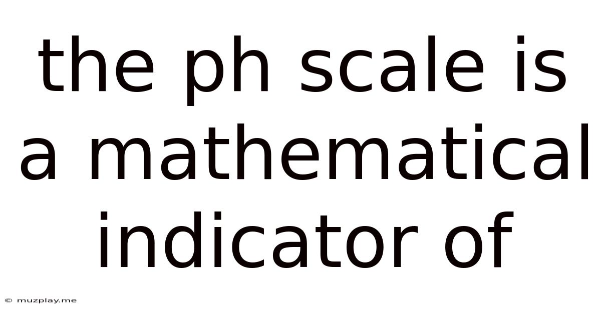 The Ph Scale Is A Mathematical Indicator Of