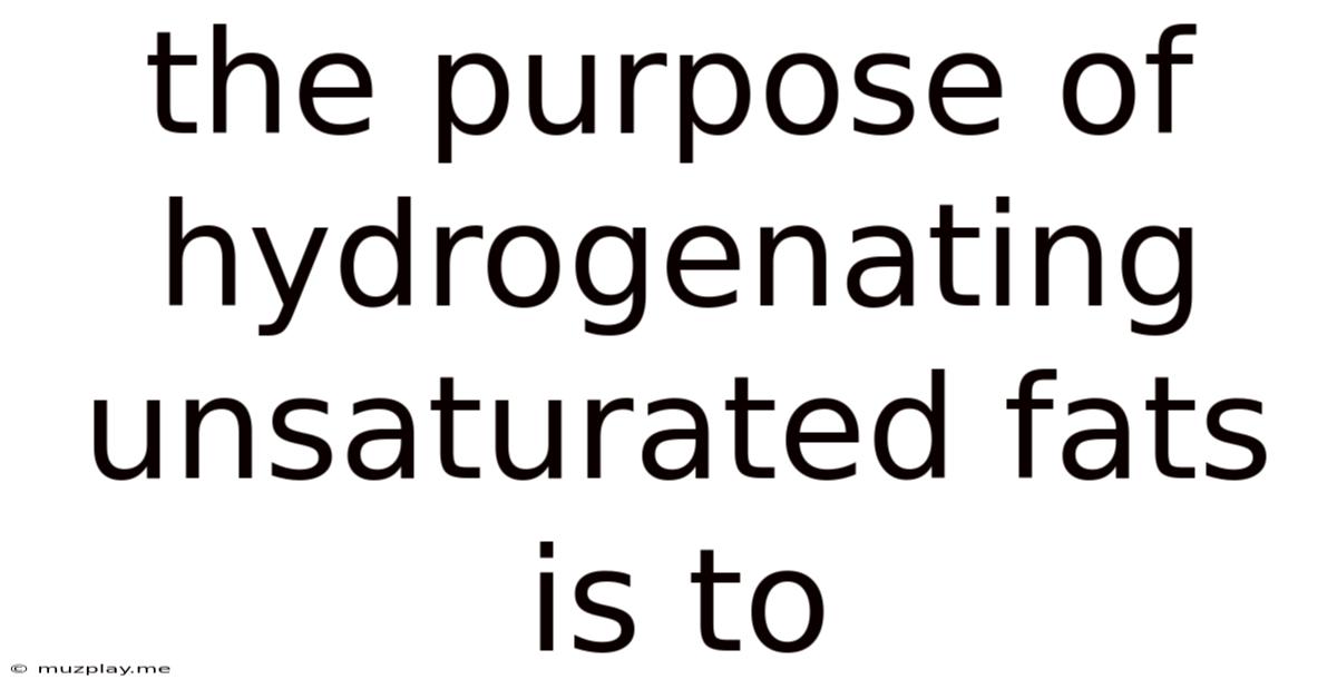 The Purpose Of Hydrogenating Unsaturated Fats Is To