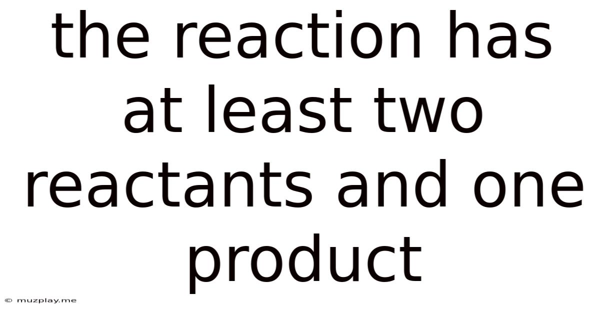 The Reaction Has At Least Two Reactants And One Product