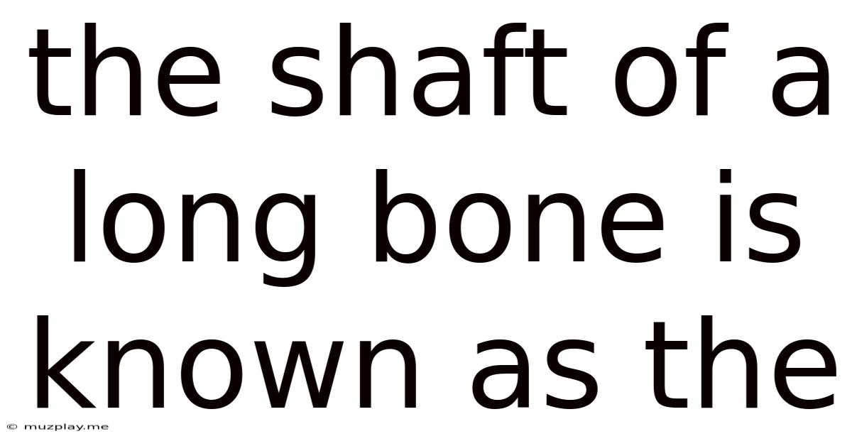 The Shaft Of A Long Bone Is Known As The