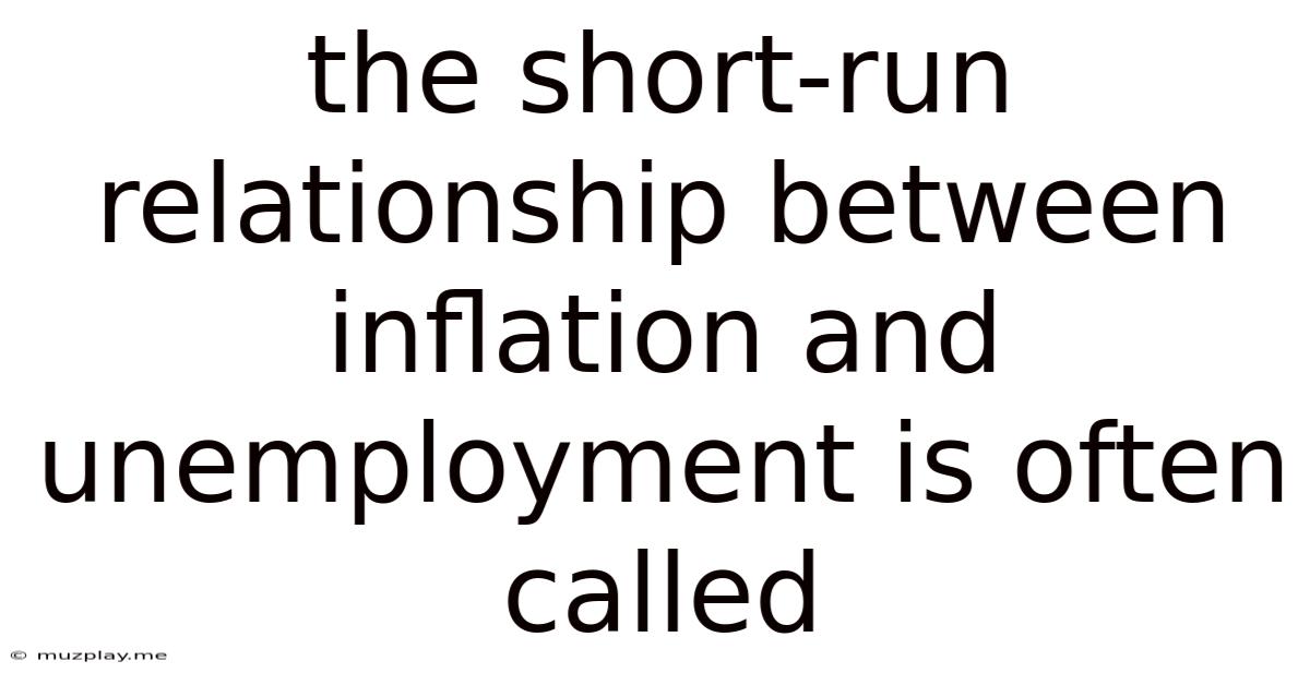 The Short-run Relationship Between Inflation And Unemployment Is Often Called