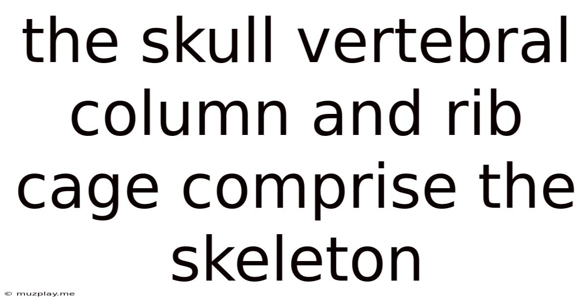 The Skull Vertebral Column And Rib Cage Comprise The Skeleton