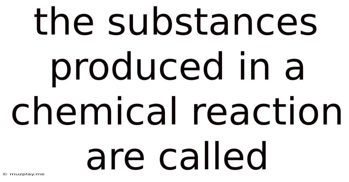 The Substances Produced In A Chemical Reaction Are Called