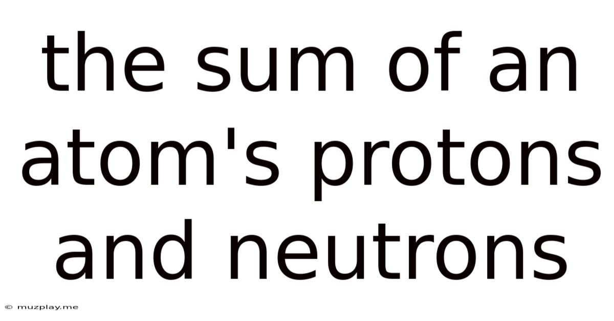 The Sum Of An Atom's Protons And Neutrons