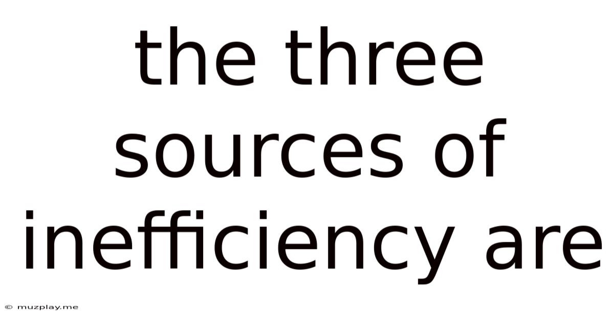 The Three Sources Of Inefficiency Are