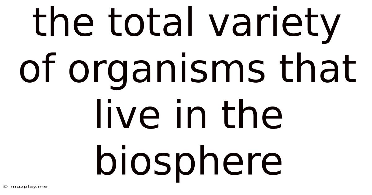 The Total Variety Of Organisms That Live In The Biosphere