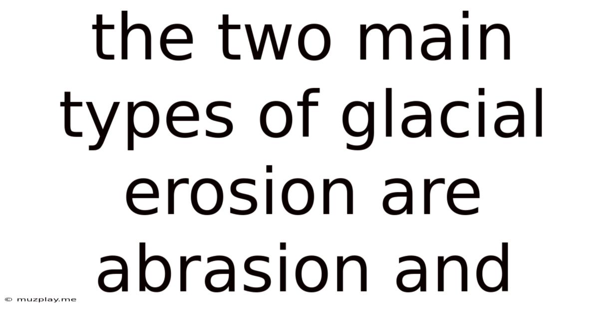 The Two Main Types Of Glacial Erosion Are Abrasion And