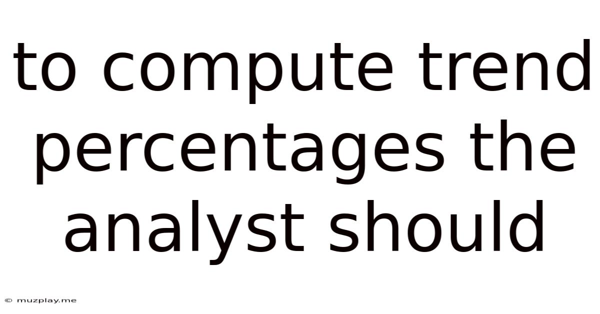 To Compute Trend Percentages The Analyst Should