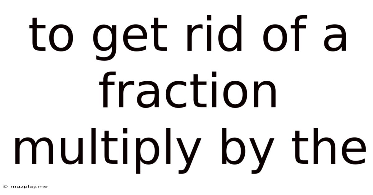 To Get Rid Of A Fraction Multiply By The