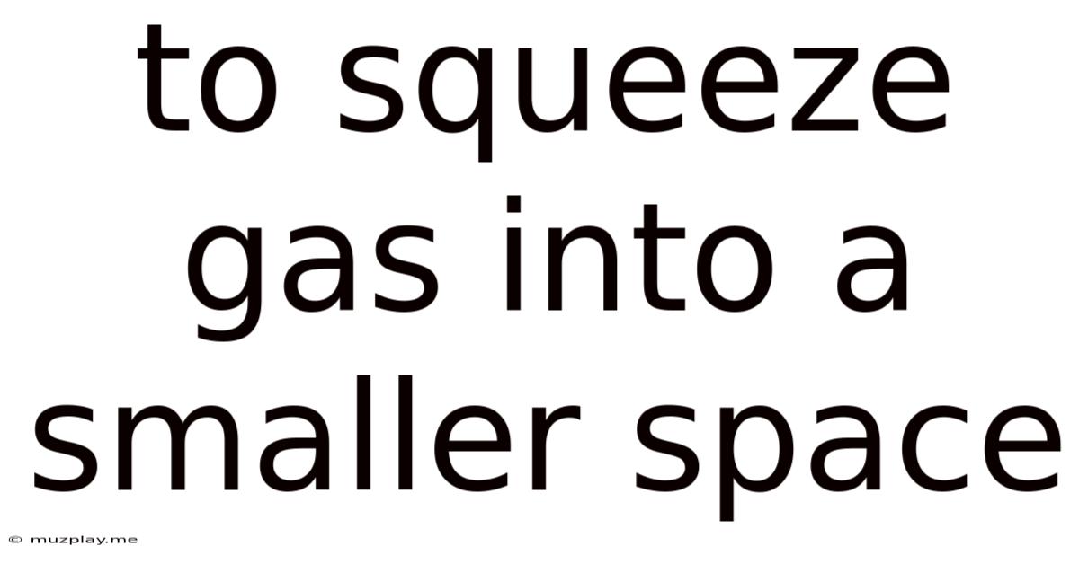 To Squeeze Gas Into A Smaller Space