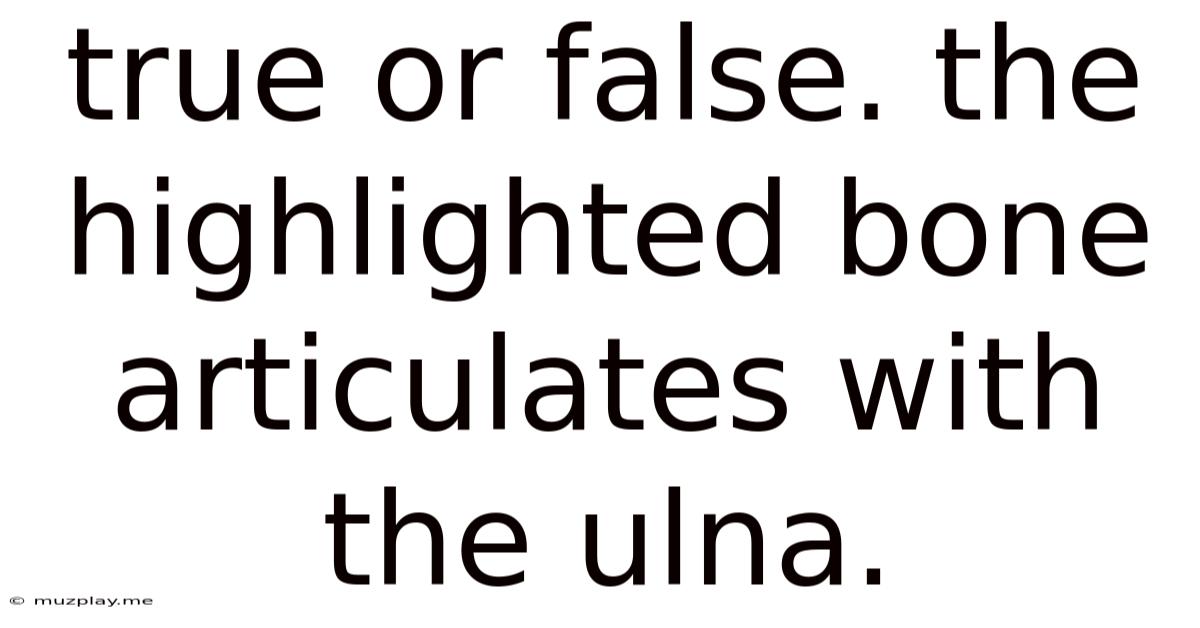 True Or False. The Highlighted Bone Articulates With The Ulna.