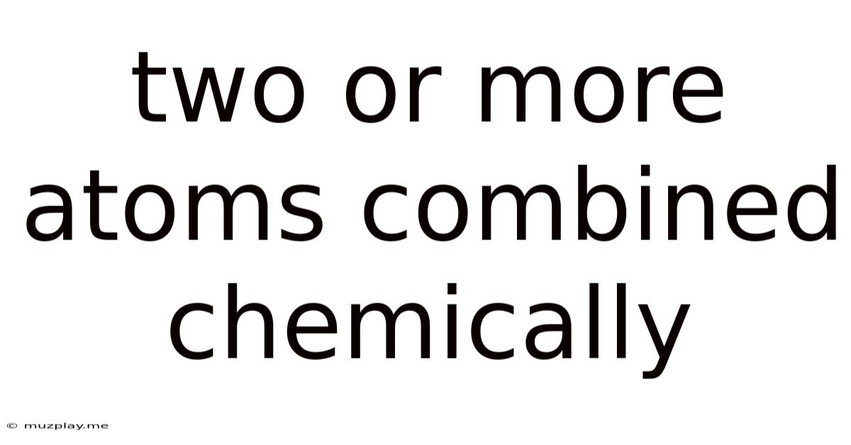 Two Or More Atoms Combined Chemically