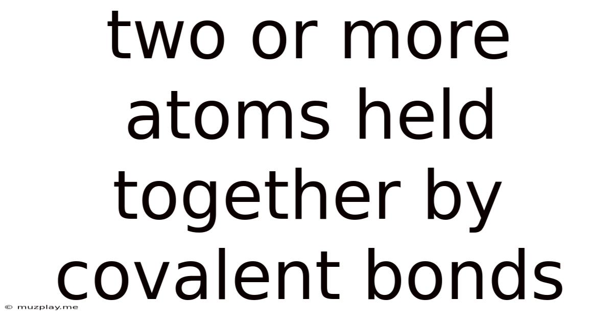 Two Or More Atoms Held Together By Covalent Bonds
