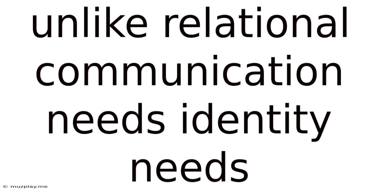 Unlike Relational Communication Needs Identity Needs