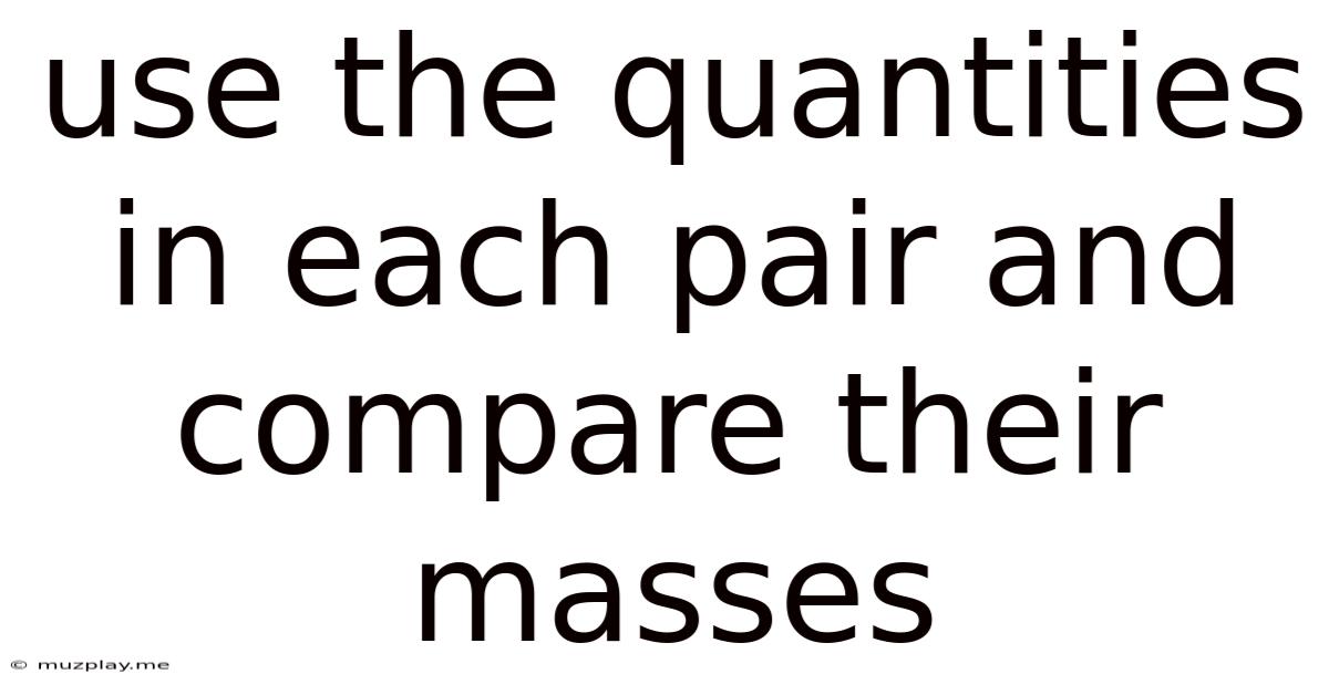 Use The Quantities In Each Pair And Compare Their Masses