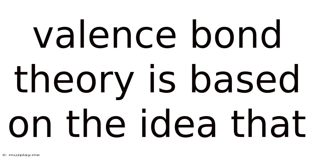 Valence Bond Theory Is Based On The Idea That