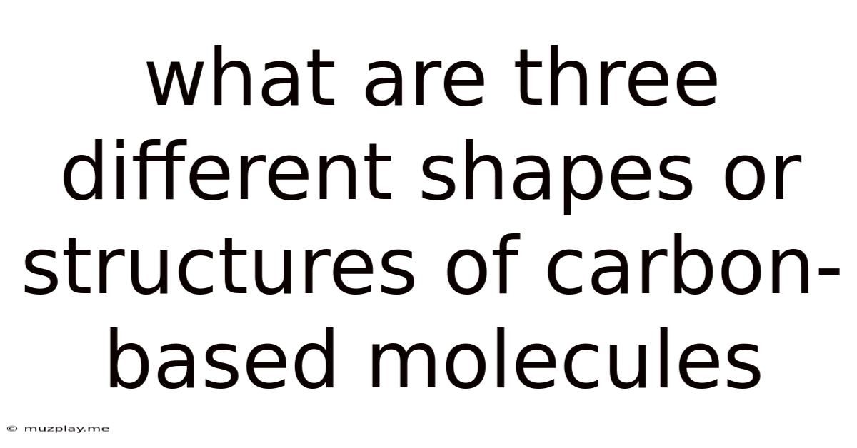 What Are Three Different Shapes Or Structures Of Carbon-based Molecules