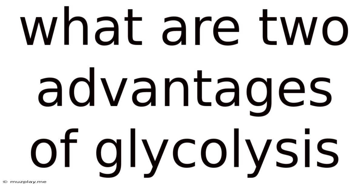 What Are Two Advantages Of Glycolysis