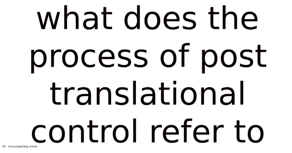 What Does The Process Of Post Translational Control Refer To