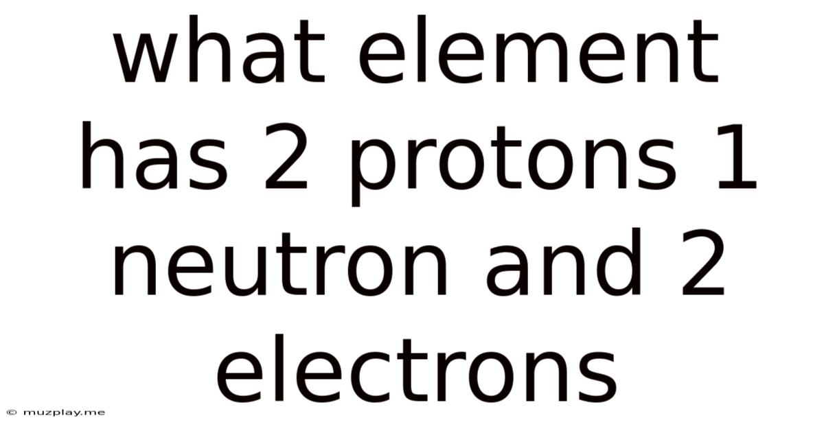 What Element Has 2 Protons 1 Neutron And 2 Electrons