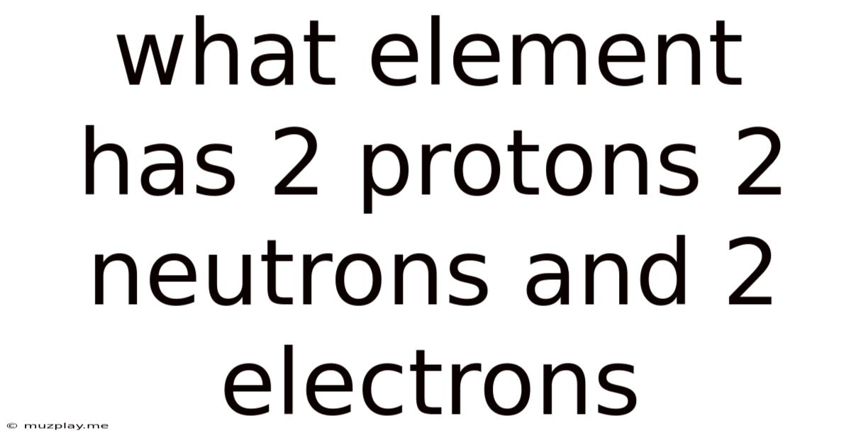 What Element Has 2 Protons 2 Neutrons And 2 Electrons